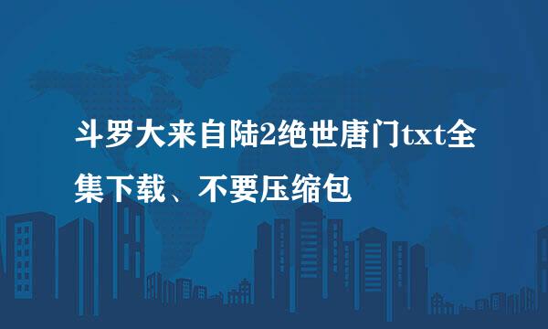 斗罗大来自陆2绝世唐门txt全集下载、不要压缩包