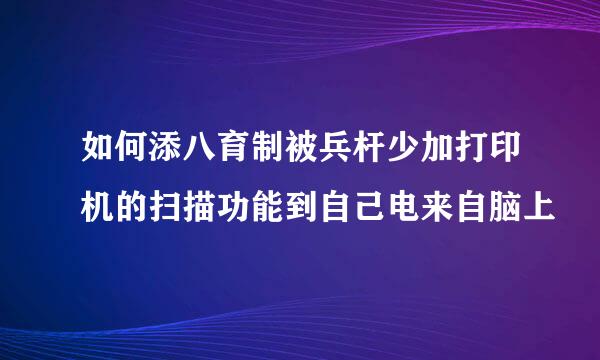 如何添八育制被兵杆少加打印机的扫描功能到自己电来自脑上