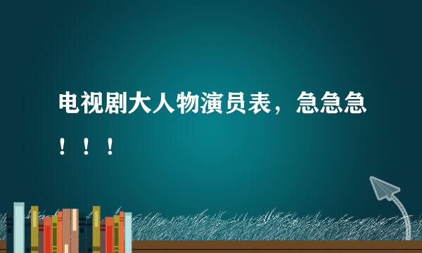 电视剧大人物演员表，急急急！！！