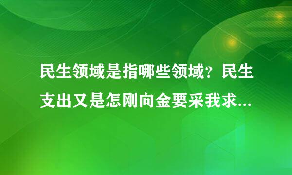 民生领域是指哪些领域？民生支出又是怎刚向金要采我求严种么界定的？