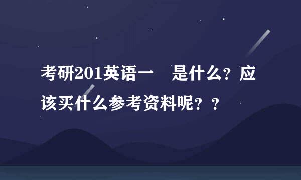 考研201英语一 是什么？应该买什么参考资料呢？？