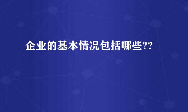 企业的基本情况包括哪些??