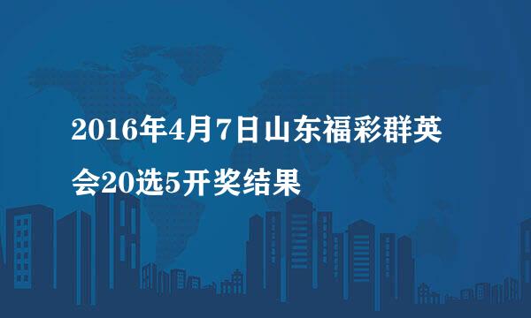 2016年4月7日山东福彩群英会20选5开奖结果