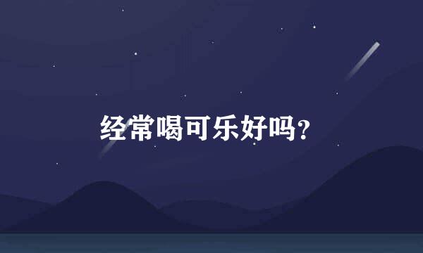 经常喝可乐好吗？