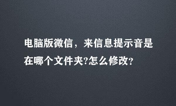 电脑版微信，来信息提示音是在哪个文件夹?怎么修改？