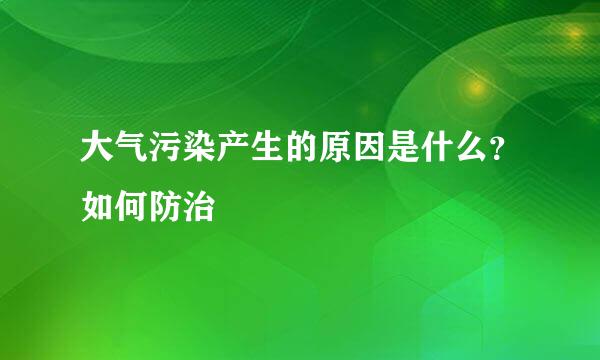 大气污染产生的原因是什么？如何防治