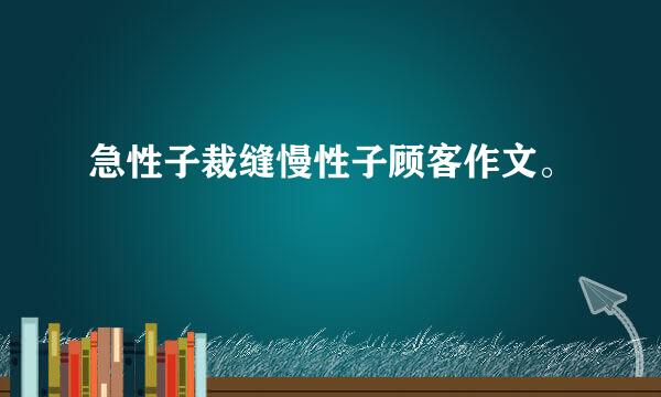 急性子裁缝慢性子顾客作文。