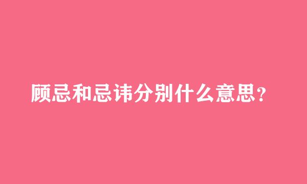 顾忌和忌讳分别什么意思？