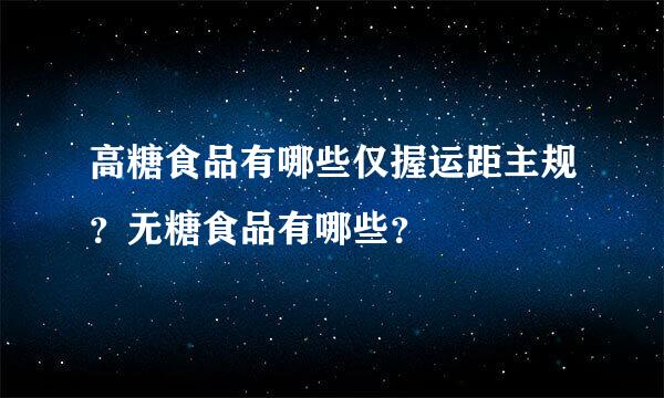 高糖食品有哪些仅握运距主规？无糖食品有哪些？