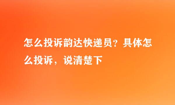 怎么投诉韵达快递员？具体怎么投诉，说清楚下