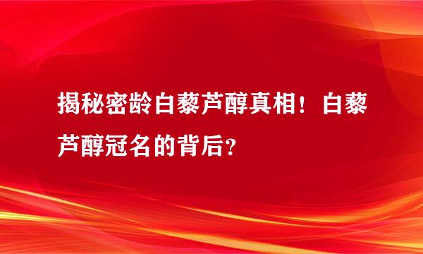 揭秘密龄白藜芦醇真相！白藜芦醇冠名的背后？