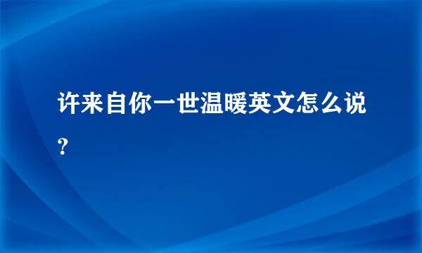 许来自你一世温暖英文怎么说？