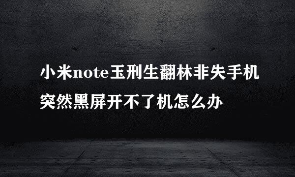 小米note玉刑生翻林非失手机突然黑屏开不了机怎么办