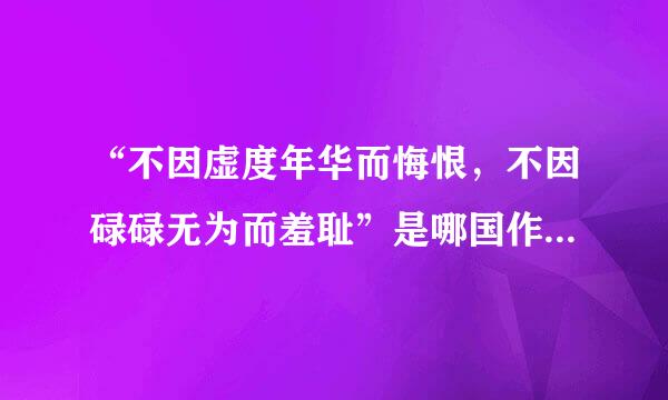 “不因虚度年华而悔恨，不因碌碌无为而羞耻”是哪国作家的哪部作品里的哪个电人物？