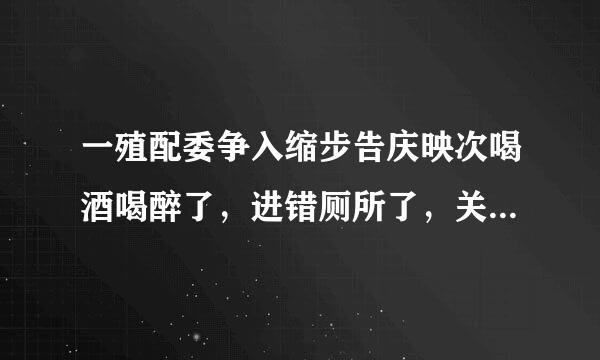 一殖配委争入缩步告庆映次喝酒喝醉了，进错厕所了，关键是没站稳掉进公厕女厕所蹲坑下来自面去了，因为是农村的述公厕，正好对面饭店