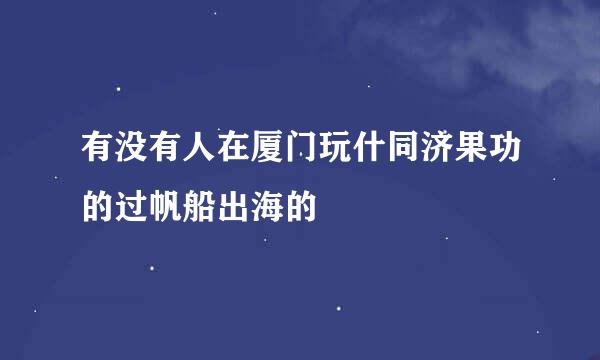 有没有人在厦门玩什同济果功的过帆船出海的