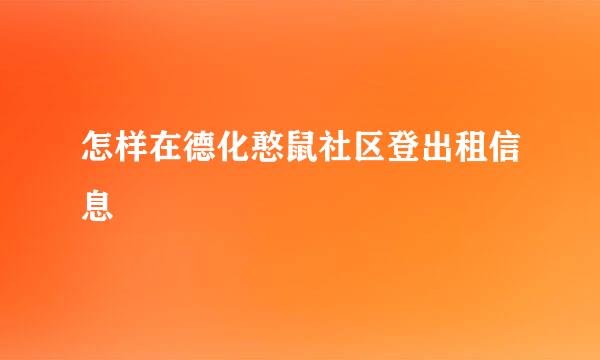 怎样在德化憨鼠社区登出租信息