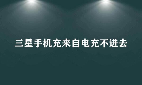 三星手机充来自电充不进去