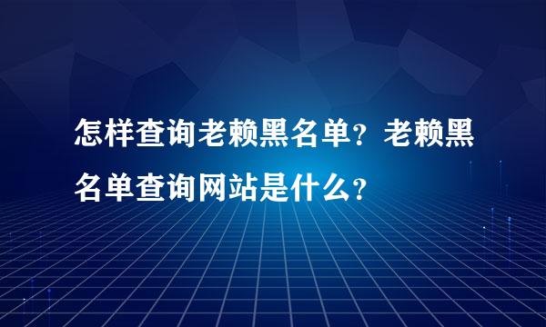 怎样查询老赖黑名单？老赖黑名单查询网站是什么？