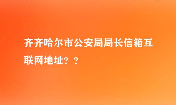 齐齐哈尔市公安局局长信箱互联网地址？？