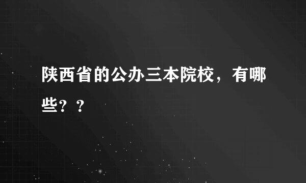 陕西省的公办三本院校，有哪些？？