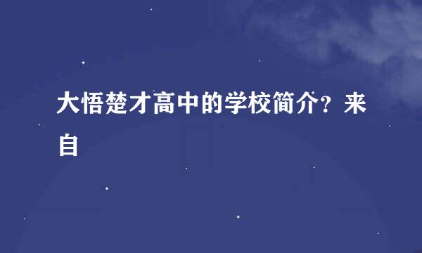 大悟楚才高中的学校简介？来自