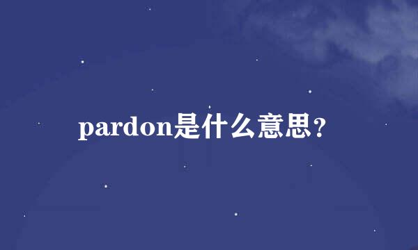 pardon是什么意思？