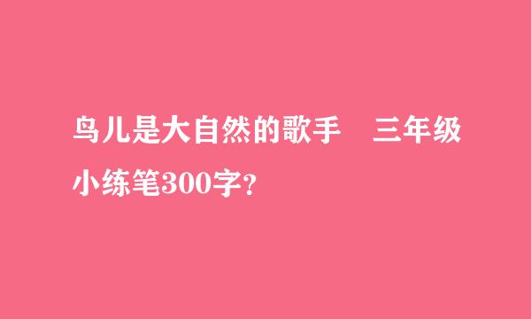 鸟儿是大自然的歌手 三年级小练笔300字？