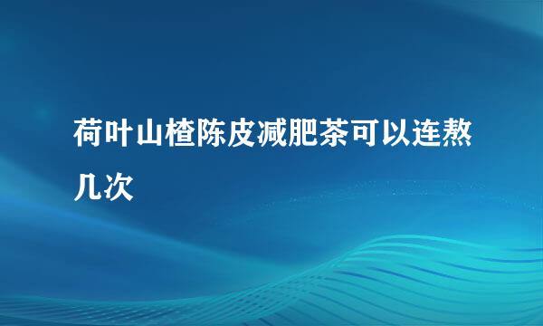 荷叶山楂陈皮减肥茶可以连熬几次