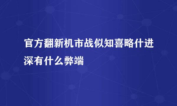 官方翻新机市战似知喜略什进深有什么弊端