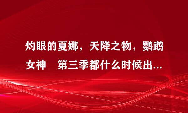 灼眼的夏娜，天降之物，鹦鹉女神 第三季都什么时候出阿，等了好久好久，妹的