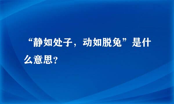 “静如处子，动如脱兔”是什么意思？