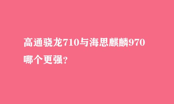 高通骁龙710与海思麒麟970哪个更强？