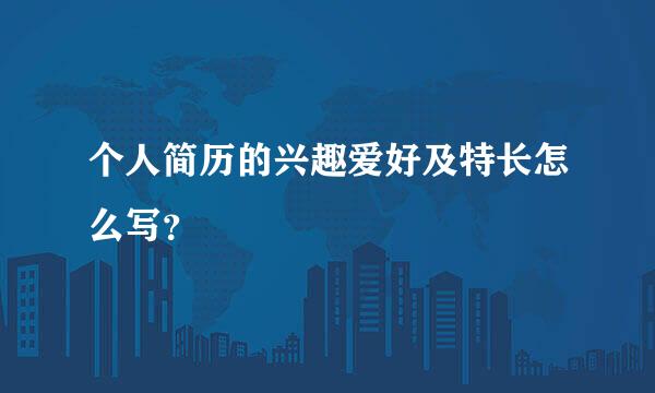 个人简历的兴趣爱好及特长怎么写？