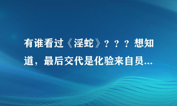 有谁看过《淫蛇》？？？想知道，最后交代是化验来自员作的梦，想知道他的梦是从那开始的？从那开始是假的？？？