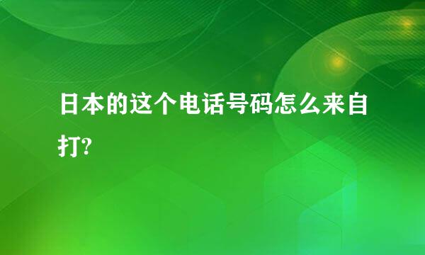 日本的这个电话号码怎么来自打?