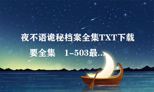 夜不语诡秘档案全集TXT下载 要全集 1-503最好 501也行