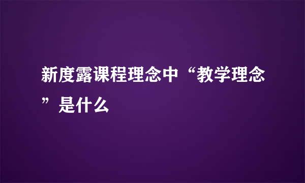 新度露课程理念中“教学理念”是什么