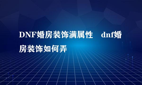 DNF婚房装饰满属性 dnf婚房装饰如何弄