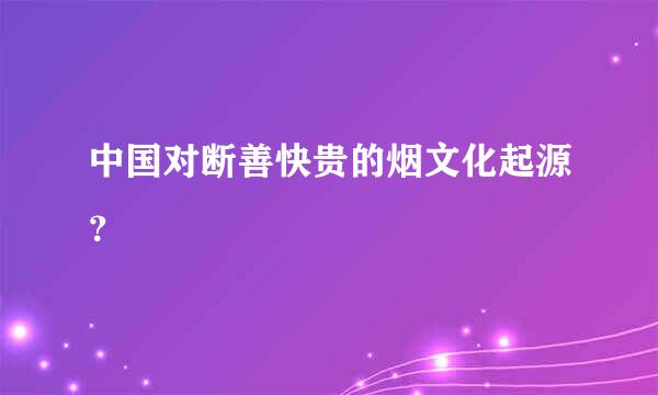 中国对断善快贵的烟文化起源？