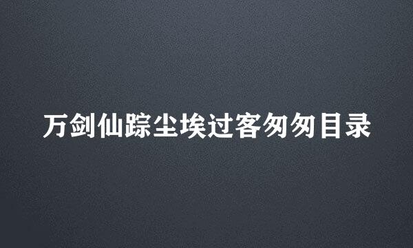 万剑仙踪尘埃过客匆匆目录