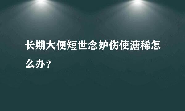 长期大便短世念妒伤使溏稀怎么办？