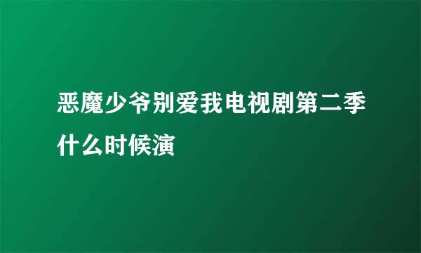 恶魔少爷别爱我电视剧第二季什么时候演