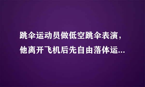 跳伞运动员做低空跳伞表演，他离开飞机后先自由落体运动，当距离地面125m时打开降落伞，伞张开后就以14.3