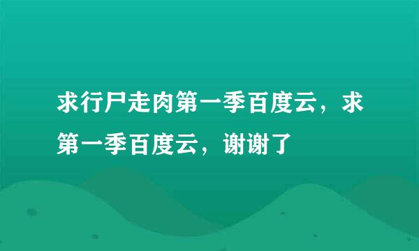 求行尸走肉第一季百度云，求第一季百度云，谢谢了