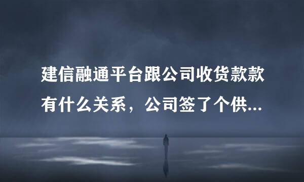 建信融通平台跟公司收货款款有什么关系，公司签了个供货合同来自，甲方要求注册这个平台开通融通功能，才能付