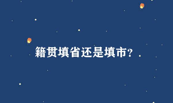 籍贯填省还是填市？