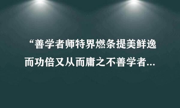 “善学者师特界燃条提美鲜逸而功倍又从而庸之不善学者师勤而功半又从而怨之”什么意思？