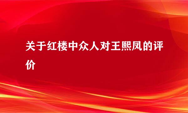 关于红楼中众人对王熙凤的评价