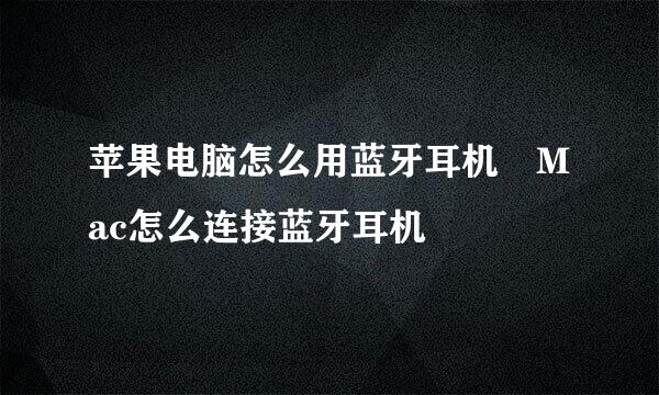 苹果电脑怎么用蓝牙耳机 Mac怎么连接蓝牙耳机